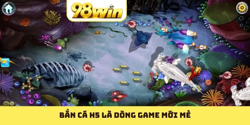 Bắn cá h5 là dòng game mới mẻ